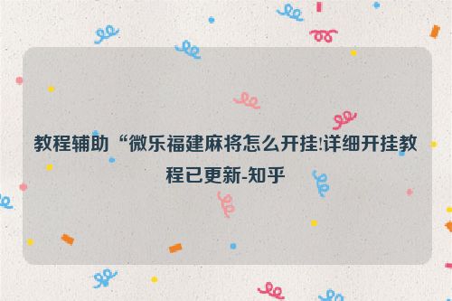 教程辅助“微乐福建麻将怎么开挂!详细开挂教程已更新-知乎