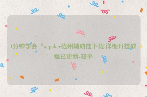 1分钟学会“wepoker德州辅助挂下载!详细开挂教程已更新-知乎