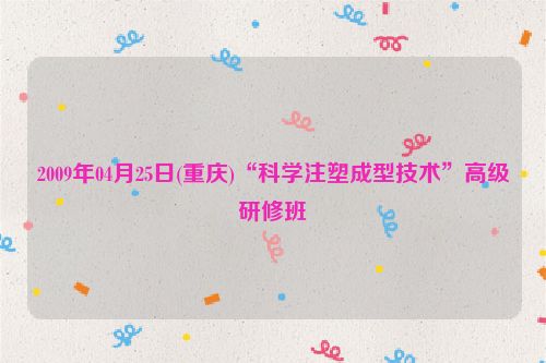 2009年04月25日(重庆)“科学注塑成型技术”高级研修班