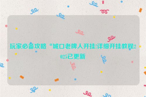 玩家必备攻略“城口老牌人开挂!详细开挂教程2025已更新