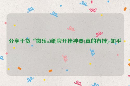 分享干货“微乐a3纸牌开挂神器(真的有挂)-知乎