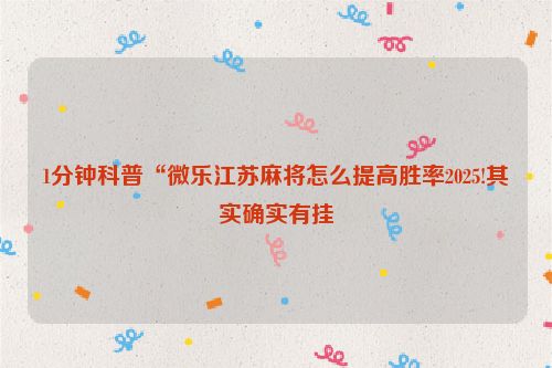 1分钟科普“微乐江苏麻将怎么提高胜率2025!其实确实有挂