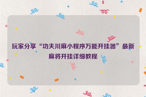 玩家分享“功夫川麻小程序万能开挂器”最新麻将开挂详细教程