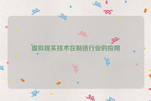 虚拟现实技术在制造行业的应用