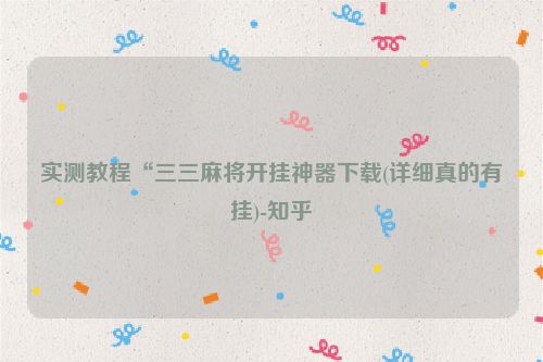 实测教程“三三麻将开挂神器下载(详细真的有挂)-知乎