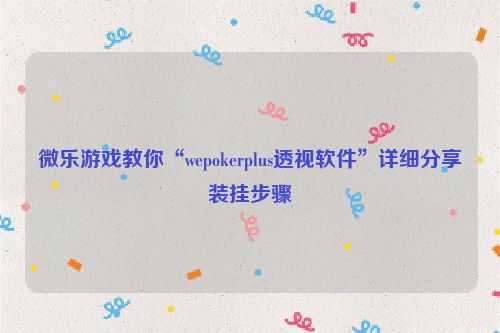 微乐游戏教你“wepokerplus透视软件”详细分享装挂步骤