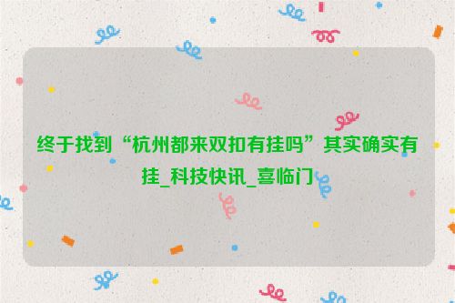 终于找到“杭州都来双扣有挂吗”其实确实有挂_科技快讯_喜临门