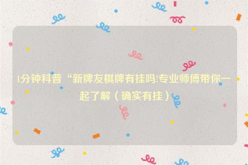 1分钟科普“新牌友棋牌有挂吗!专业师傅带你一起了解（确实有挂）