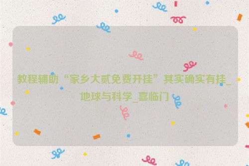 教程辅助“家乡大贰免费开挂”其实确实有挂_地球与科学_喜临门