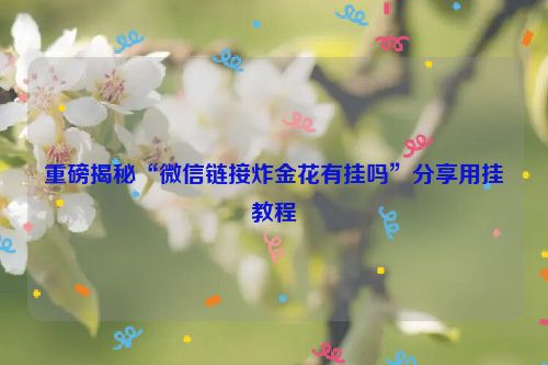 重磅揭秘“微信链接炸金花有挂吗”分享用挂教程