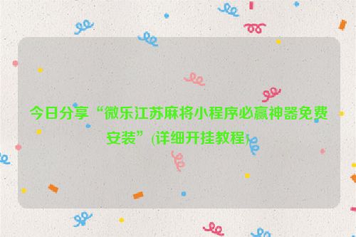 今日分享“微乐江苏麻将小程序必赢神器免费安装”(详细开挂教程)