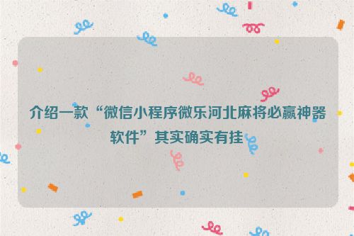 介绍一款“微信小程序微乐河北麻将必赢神器软件”其实确实有挂