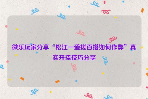 微乐玩家分享“松江一道搓百搭如何作弊”真实开挂技巧分享