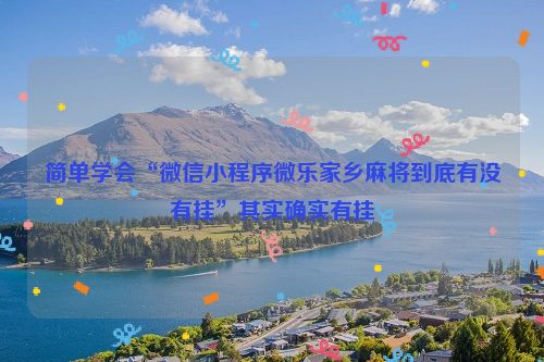 简单学会“微信小程序微乐家乡麻将到底有没有挂”其实确实有挂