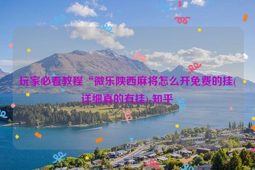 玩家必看教程“微乐陕西麻将怎么开免费的挂(详细真的有挂)-知乎
