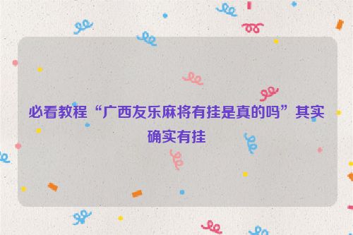 必看教程“广西友乐麻将有挂是真的吗”其实确实有挂