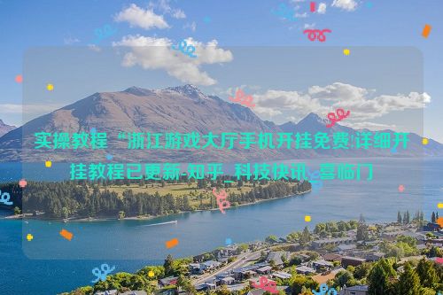 实操教程“浙江游戏大厅手机开挂免费!详细开挂教程已更新-知乎_科技快讯_喜临门