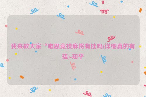 我来教大家“唯思竞技麻将有挂吗(详细真的有挂)-知乎