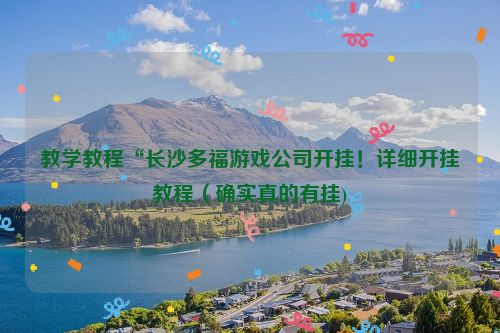 教学教程“长沙多福游戏公司开挂！详细开挂教程（确实真的有挂)