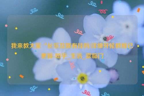 我来教大家“长乐互娱有挂吗!详细开挂教程已更新-知乎_生活_喜临门