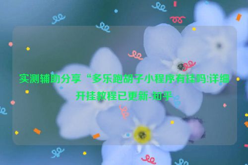实测辅助分享“多乐跑胡子小程序有挂吗!详细开挂教程已更新-知乎