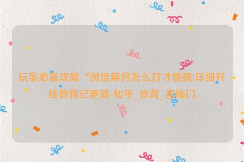 玩家必备攻略“微信麻将怎么打才能赢!详细开挂教程已更新-知乎_体育_喜临门