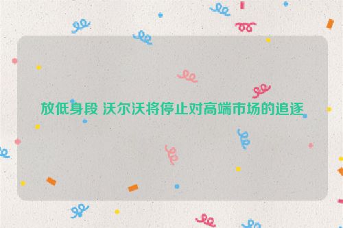 放低身段 沃尔沃将停止对高端市场的追逐