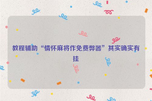 教程辅助“情怀麻将作免费弊器”其实确实有挂