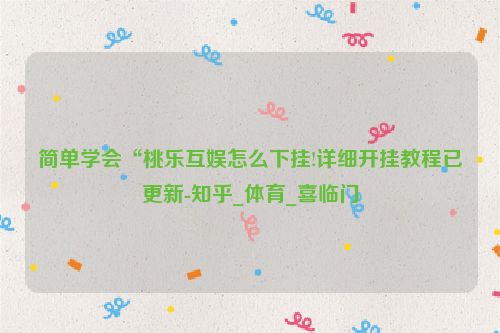 简单学会“桃乐互娱怎么下挂!详细开挂教程已更新-知乎_体育_喜临门