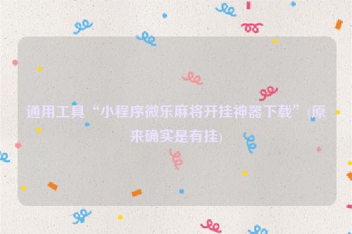 通用工具“小程序微乐麻将开挂神器下载”(原来确实是有挂)