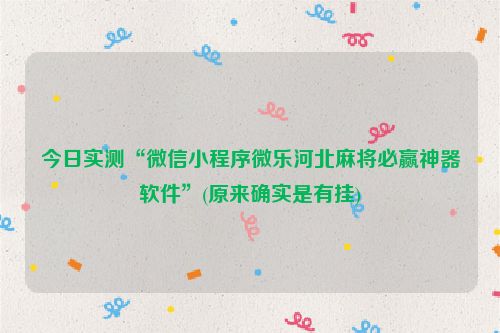 今日实测“微信小程序微乐河北麻将必赢神器软件”(原来确实是有挂)