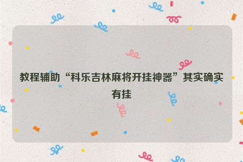教程辅助“科乐吉林麻将开挂神器”其实确实有挂