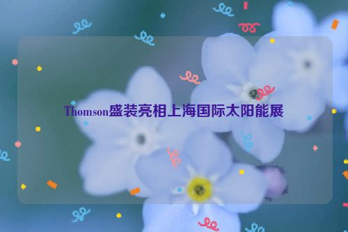 Thomson盛装亮相上海国际太阳能展