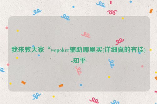 我来教大家“wepoker辅助哪里买(详细真的有挂)-知乎