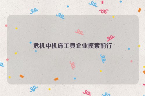 危机中机床工具企业摸索前行