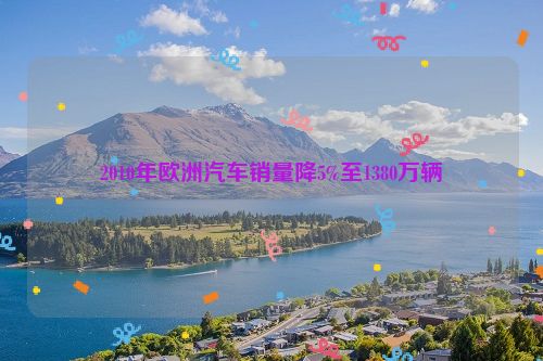 2010年欧洲汽车销量降5%至1380万辆