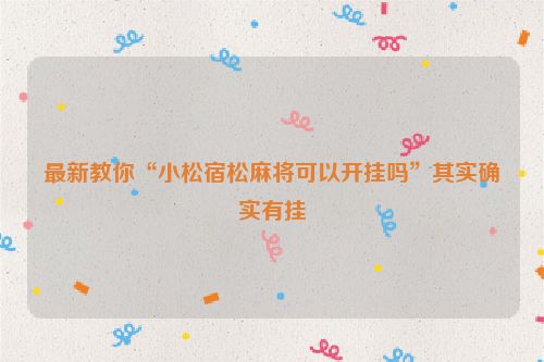 最新教你“小松宿松麻将可以开挂吗”其实确实有挂