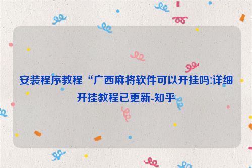 安装程序教程“广西麻将软件可以开挂吗!详细开挂教程已更新-知乎
