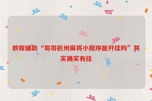 教程辅助“哥哥杭州麻将小程序能开挂吗”其实确实有挂