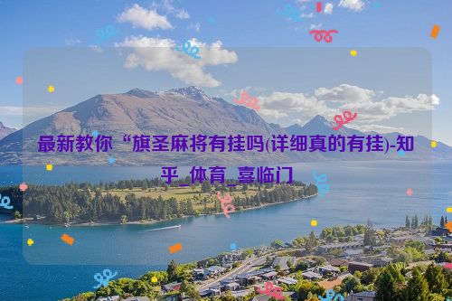 最新教你“旗圣麻将有挂吗(详细真的有挂)-知乎_体育_喜临门