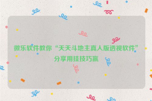微乐软件教你“天天斗地主真人版透视软件”分享用挂技巧赢