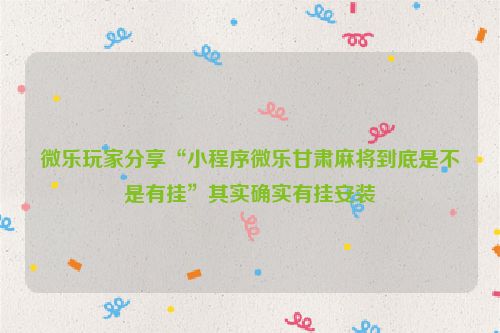 微乐玩家分享“小程序微乐甘肃麻将到底是不是有挂”其实确实有挂安装
