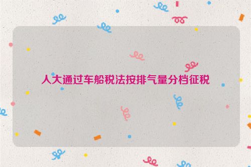 人大通过车船税法按排气量分档征税