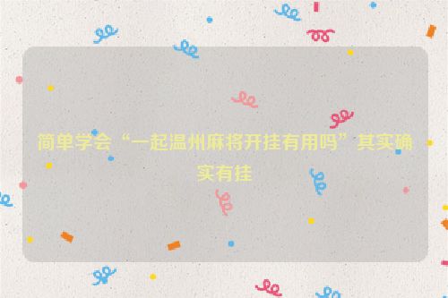 简单学会“一起温州麻将开挂有用吗”其实确实有挂