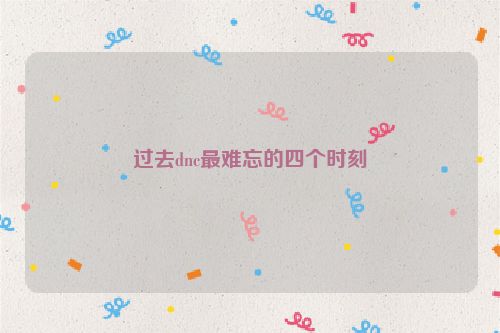 过去dnc最难忘的四个时刻