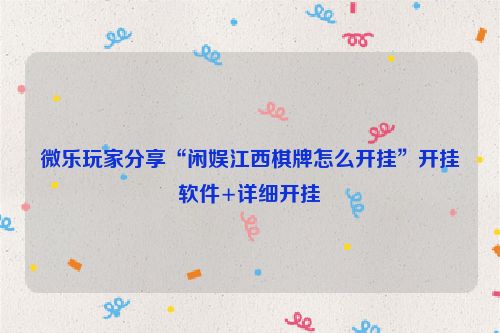 微乐玩家分享“闲娱江西棋牌怎么开挂”开挂软件+详细开挂