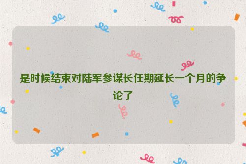 是时候结束对陆军参谋长任期延长一个月的争论了