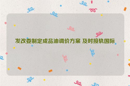 发改委制定成品油调价方案 及时接轨国际