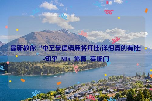 最新教你“中至景德镇麻将开挂(详细真的有挂)-知乎_NBA_体育_喜临门
