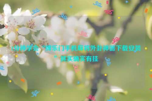 1分钟学会“牌乐门手机麻将外卦神器下载安装”其实确实有挂